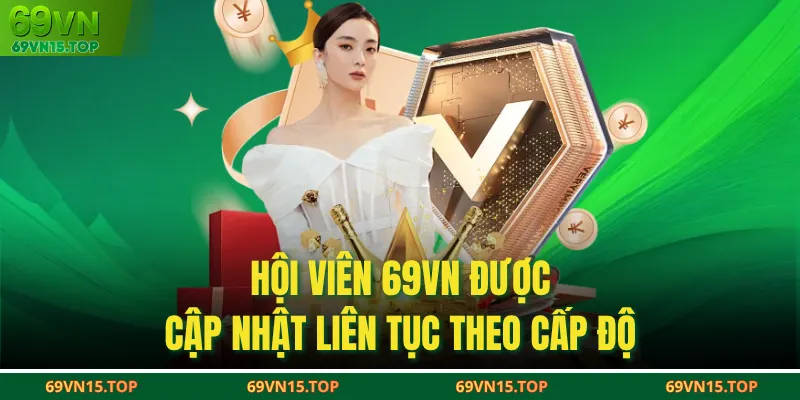 Hội viên 69VN được cập nhật liên tục theo cấp độ